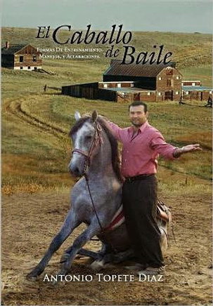 El Caballo de Baile: Formas de Entrenamiento, Manejos, y Aclaraciones. - 9781465367792