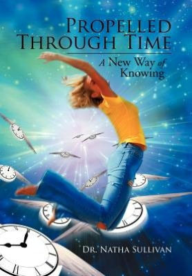 Propelled Through Time: A New Way of Knowing - 9781477159033