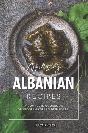 Appetizing Albanian Recipes: A Complete Cookbook of Middle-Eastern Dish Ideas!