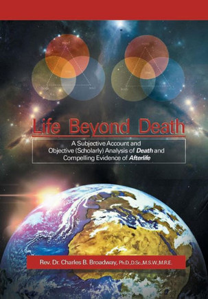 Life Beyond Death: A Subjective Account and Objective (Scholarly) Analysis of Death and Compelling Evidence of a After Life - 9781479777228