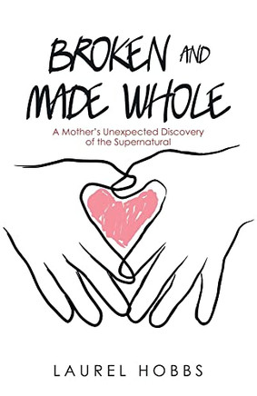 Broken and Made Whole: A MotherÆs Unexpected Discovery of the Supernatural - 9781664248724