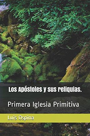 Los Apóstoles y sus reliquias.: Primera Iglesia Primitiva (Historia Iglesia) (Spanish Edition)