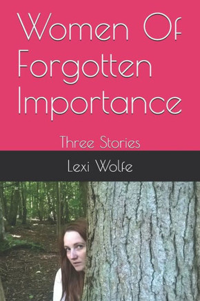 Women Of Forgotten Importance : Three Stories