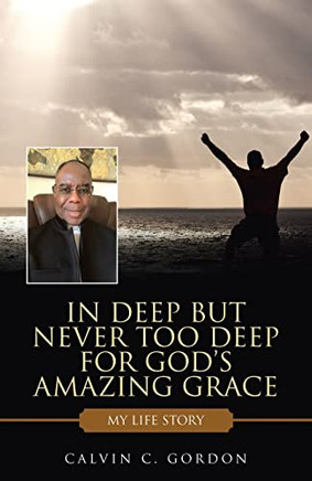 In Deep But Never Too Deep For GodS Amazing Grace: My Life Story - 9781664256385