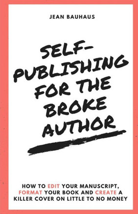 Self-Publishing For The Broke Author : How To Edit Your Manuscript, Format Your Book And Create A Killer Cover On Little To No Money