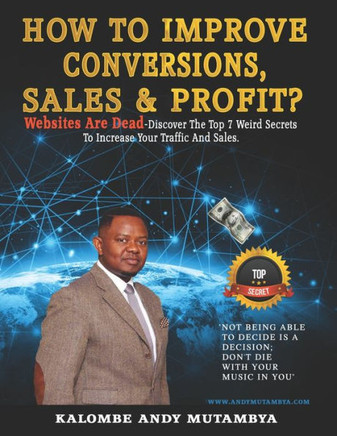 How to Improve Conversions, Sales & Profit - Websites Are Dead - Top 7 Weird Secrets to Increase your Traffic and Sales: Step-by-Step Guide to Help You Find Your Target Customer, Sell More, Earn More