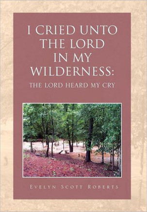 I Cried Unto the Lord in My Wilderness: The Lord Heard My Cry - 9781465353313