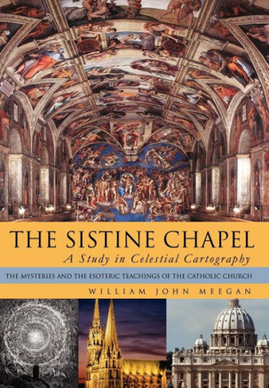 The Sistine Chapel: A Study in Celestial Cartography: The Mysteries and the Esoteric Teachings of the Catholic Church - 9781479749492