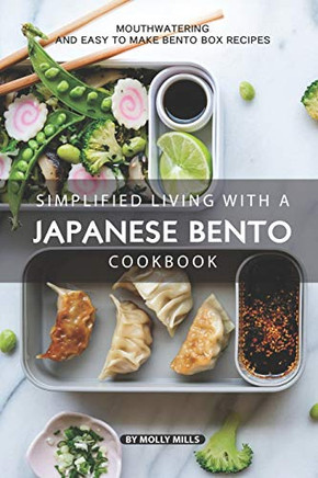 Simplified Living With A Japanese Bento Cookbook: Mouthwatering And Easy To Make Bento Box Recipes
