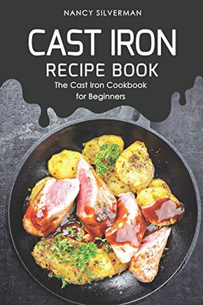 Cast Iron Recipe Book: The Cast Iron Cookbook For Beginners