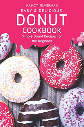 Easy & Delicious Donut Cookbook: Simple Donut Recipes For The Beginner