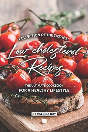Collection Of The Tastiest Low-Cholesterol Recipes: The Ultimate Cookbook For A Healthy Lifestyle