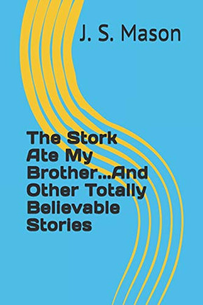The Stork Ate My Brother...And Other Totally Believable Stories