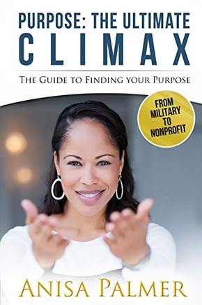 Purpose: The Ultimate Climax: The Guide to Finding Your Purpose