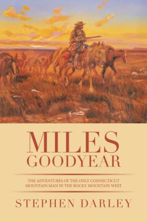 Miles Goodyear : The Adventures Of The Only Connecticut Mountain Man In The Rocky Mountain West - 9781665541275