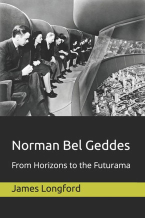 Norman Bel Geddes : From Horizons To The Futurama