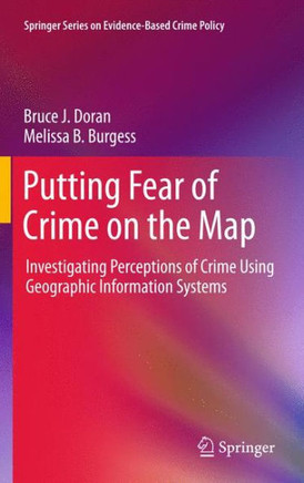 Putting Fear of Crime on the Map: Investigating Perceptions of Crime Using Geographic Information Systems - 9781461429852