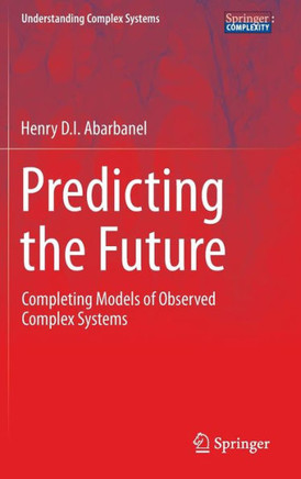 Predicting the Future: Completing Models of Observed Complex Systems