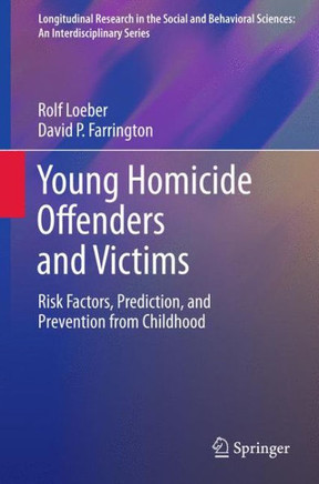 Young Homicide Offenders and Victims: Risk Factors, Prediction, and Prevention from Childhood - 9781461428237