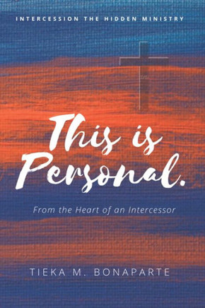 This Is Personal. : From The Heart Of An Intercessor This Is Personal. : From The Heart Of An Intercessor