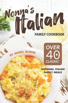 Nonna'S Italian Family Cookbook : Over 40 Classic National Italian Family Meals