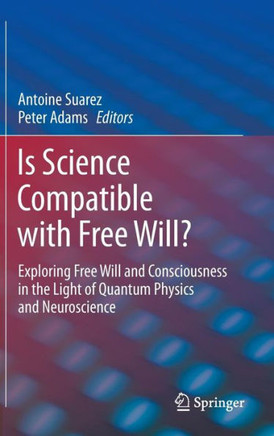 Is Science Compatible with Free Will?: Exploring Free Will and Consciousness in the Light of Quantum Physics and Neuroscience