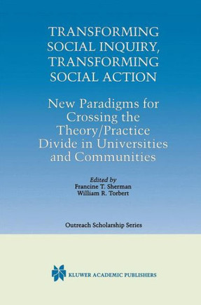 Transforming Social Inquiry, Transforming Social Action: New Paradigms for Crossing the Theory/Practice Divide in Universities and Communities
