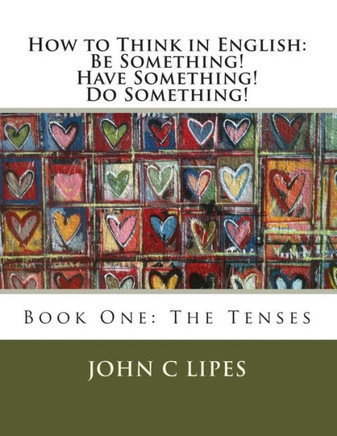How to Think in English: Be Something! Have Something! Do Something!: Book One: The Tenses - 9781480085923