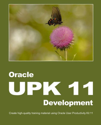 Oracle UPK 11 Development: Create high-quality training material using Oracle User Productivity Kit 11