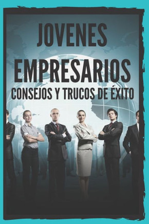Jovenes Empresarios: Consejos Y Trucos De Exito: Poderosa Guia Para Jovenes Emprendedores, Emprende Con Exito! (Spanish Edition)