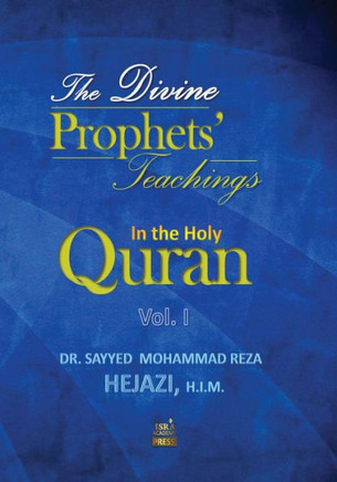 The Divine Prophets` Teachings in the Holy Quran Vol. I: A Quranic Interpretation of Selected Verses