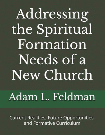Addressing the Spiritual Formation Needs of a New Church: Current Realities, Future Opportunities and Formative Curriculum