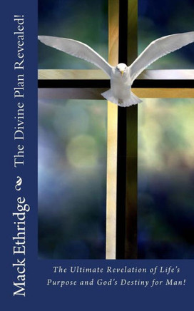 The Divine Plan Revealed!: The Ultimate Revelation of Life's Purpose and God's Destiny for Man!