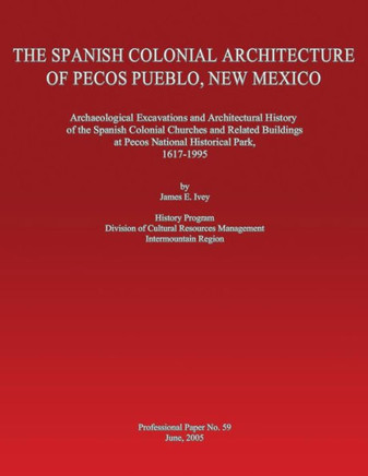 The Spanish Colonial Architecture of Pecos Pueblo, New Mexico: Archaeological Excavations and Architectural History of the Spanish Colonial Churches a