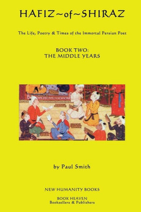 Hafiz of Shiraz: Book Two, The Middle Years: The Life, Poetry & Times of the Immortal Persian Poet