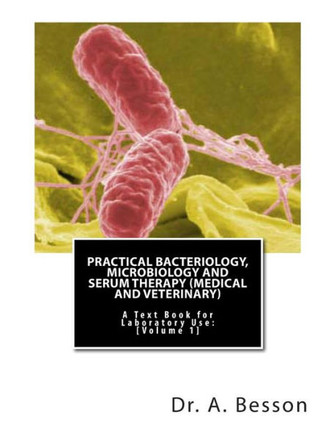 Practical Bacteriology, Microbiology and Serum Therapy (Medical and Veterinary): A Text Book for Laboratory Use [Volume 1]
