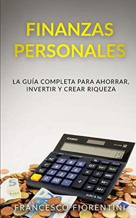 Finanzas Personales: La guía completa para ahorrar, invertir y crear riqueza (Spanish Edition)