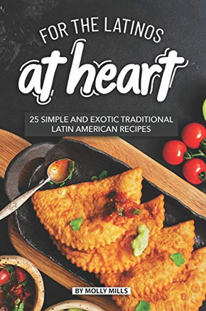For The Latinos At Heart: 25 Simple And Exotic Traditional Latin American Recipes