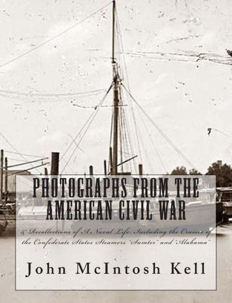 Photographs From The American Civil War: & Recollections of A Naval Life: Including the Cruises of the Confederate States Steamers ""Sumter"" and ""Alaba