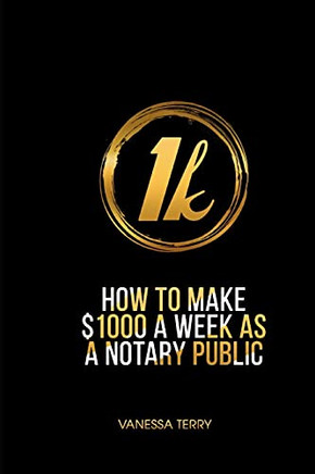 HOW TO EARN $1000 A WEEK AS A NOTARY PUBLIC: Ultimate Guide to Building A Successful Notary Business