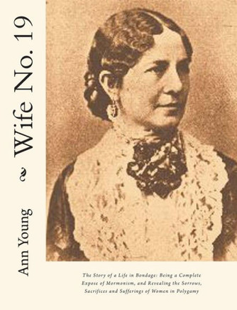 Wife No. 19: The Story of a Life in Bondage: Being a Complete Expose of Mormonism, and Revealing the Sorrows, Sacrifices and Suffer - 9781466260849
