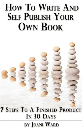 How To Write And Self-Publish Your Own Book: 7 Steps To A Finished Product In 30 Days