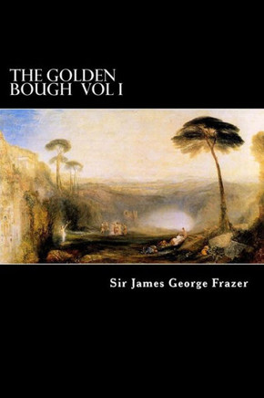 The Golden Bough Vol I: A Study of Magic and Religion