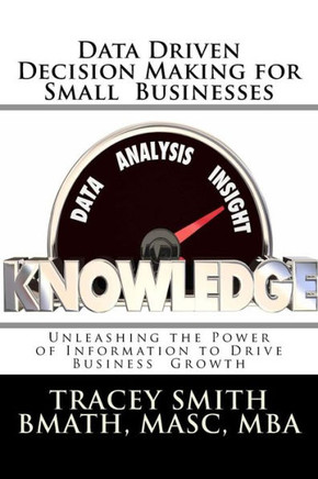 Data Driven Decision Making for Small Businesses: Unleashing the Power of Information to Drive Business Growth