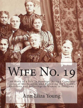 Wife No. 19: The Story of a Life in Bondage: Being a Complete Expose of Mormonism, and Revealing the Sorrows, Sacrifices and Suffer - 9781466236936