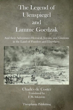 The Legend of Ulenspiegel and Lamme Goedzak: And their Adventures Heroical, Joyous, and Glorious in the Land of Flanders and Elsewhere.