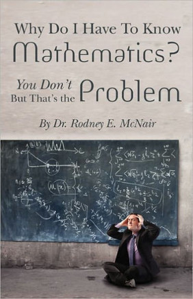 Why DO I have to Know Mathematics: You Don't- But, That's the Problem