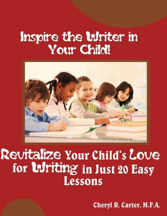 Inspire the Writer in Your Child!: Revitalize Your Child's Love of Writing in 20 Easy Lessons