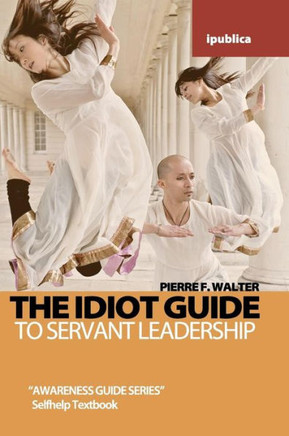 The Idiot Guide to Servant Leadership: Awareness Guide / Selfhelp Textbook