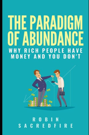 The Paradigm of Abundance: Why Rich People Have Money and You Don't